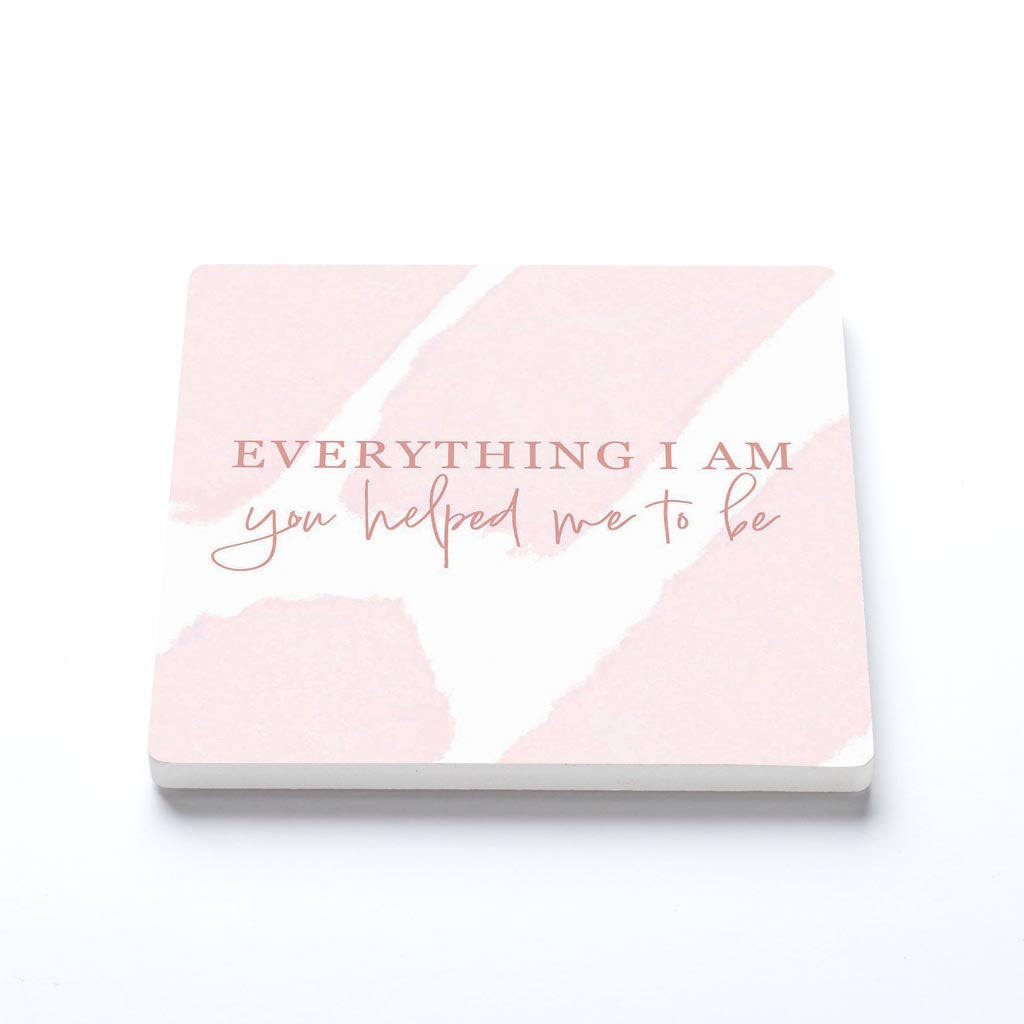 Mother's Day Everything I am You Helped Me To Be | 4x4